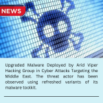 Upgraded Malware Deployed by Arid Viper Hacking Group in Cyber Attacks Targeting the Middle East