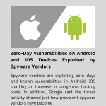 Zero-Day Vulnerabilities on Android and iOS Devices Exploited by Spyware Vendors Uncovered
